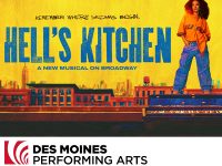 Hell's Kitchen. Des Moines Performing Arts Civic Center. Sunday, August 1, 2027 - 1:00pm. Call 515-246-2300 to reserve your headset.